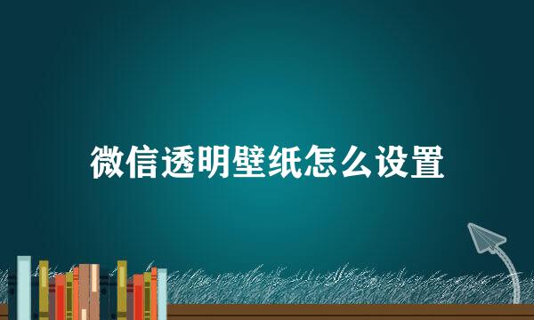 微信透明壁纸怎么设置