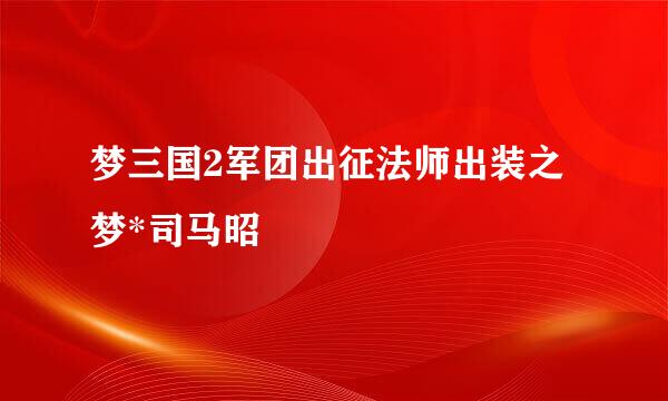 梦三国2军团出征法师出装之梦*司马昭
