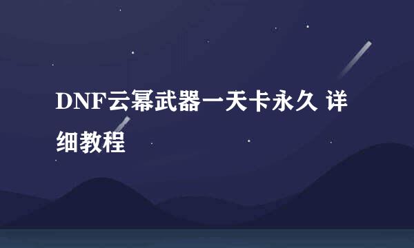 DNF云幂武器一天卡永久 详细教程