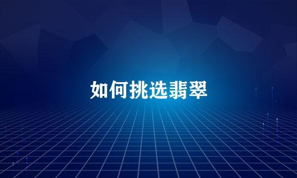 如何挑选翡翠