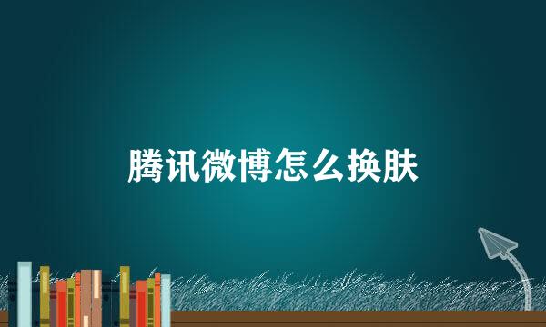 腾讯微博怎么换肤