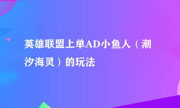 英雄联盟上单AD小鱼人（潮汐海灵）的玩法