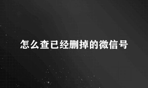 怎么查已经删掉的微信号