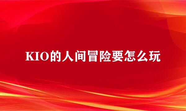 KIO的人间冒险要怎么玩
