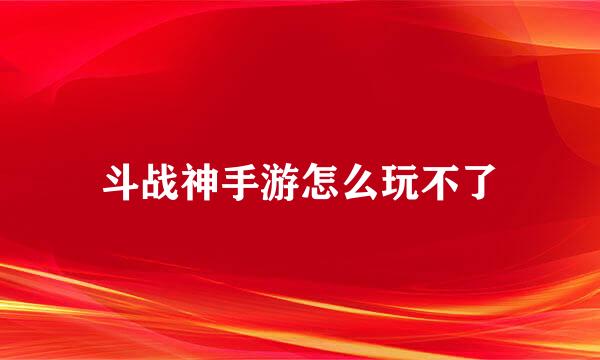 斗战神手游怎么玩不了
