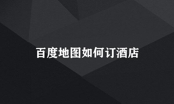 百度地图如何订酒店