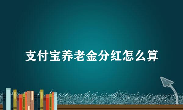支付宝养老金分红怎么算