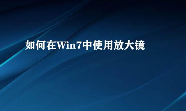 如何在Win7中使用放大镜