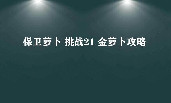 保卫萝卜 挑战21 金萝卜攻略