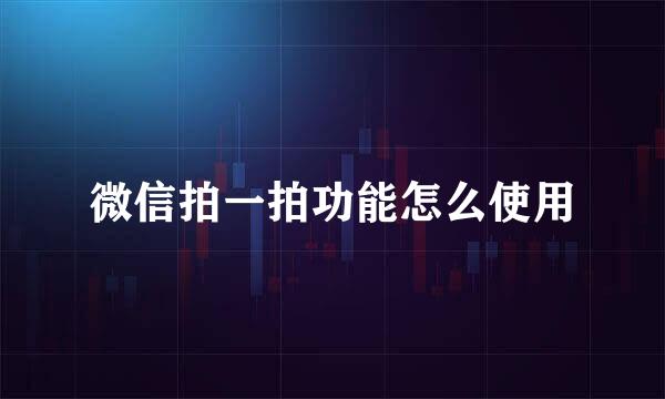 微信拍一拍功能怎么使用
