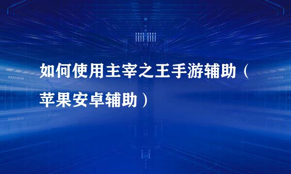 如何使用主宰之王手游辅助（苹果安卓辅助）
