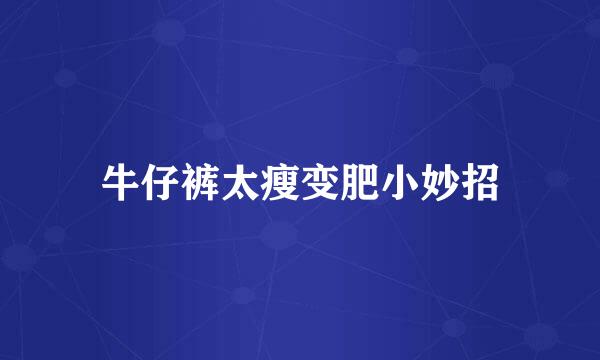 牛仔裤太瘦变肥小妙招