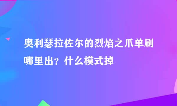 奥利瑟拉佐尔的烈焰之爪单刷哪里出？什么模式掉