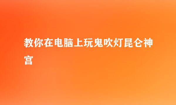 教你在电脑上玩鬼吹灯昆仑神宫