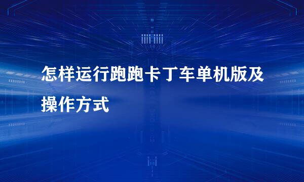 怎样运行跑跑卡丁车单机版及操作方式