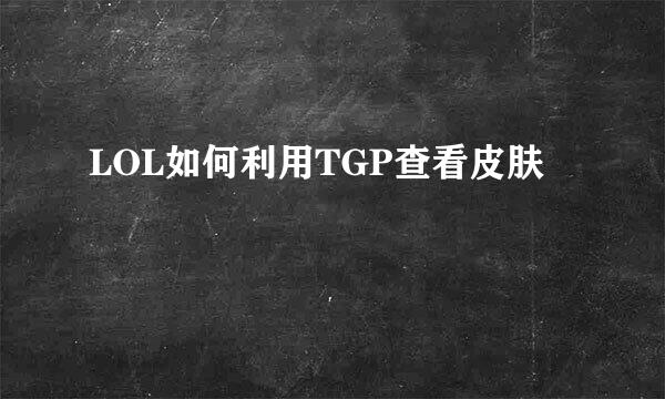 LOL如何利用TGP查看皮肤