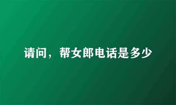 请问，帮女郎电话是多少