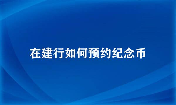 在建行如何预约纪念币