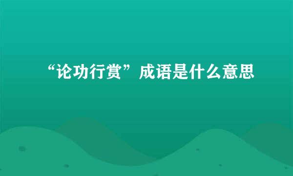 “论功行赏”成语是什么意思