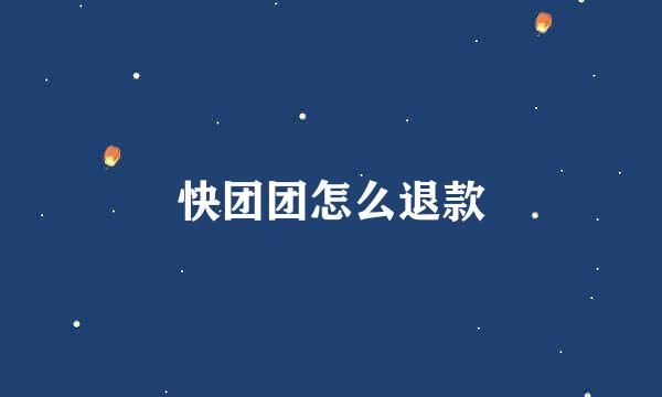 快团团怎么退款