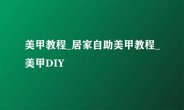 美甲教程_居家自助美甲教程_美甲DIY