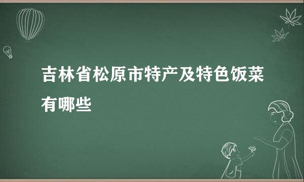 吉林省松原市特产及特色饭菜有哪些