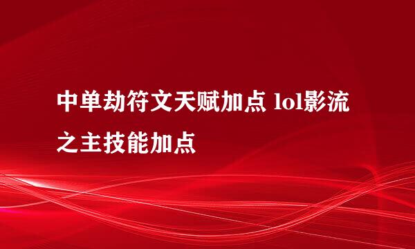 中单劫符文天赋加点 lol影流之主技能加点