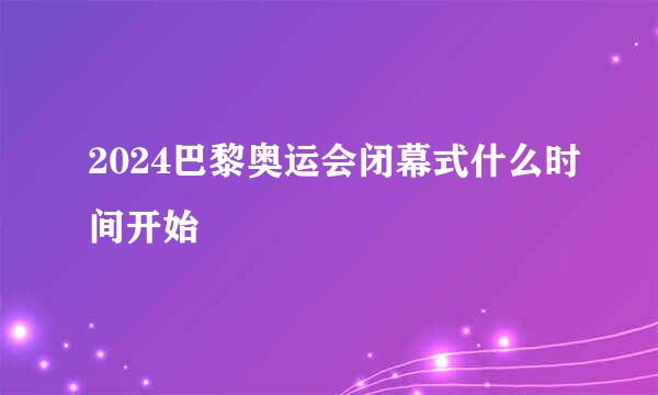 2024巴黎奥运会闭幕式什么时间开始