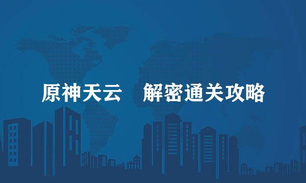 原神天云峠解密通关攻略