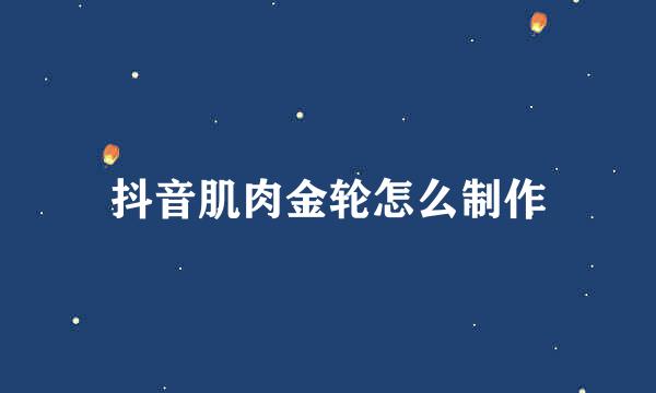 抖音肌肉金轮怎么制作