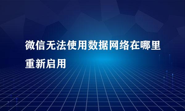 微信无法使用数据网络在哪里重新启用