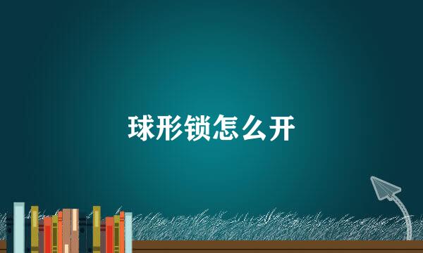 球形锁怎么开