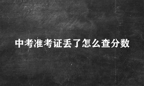 中考准考证丢了怎么查分数