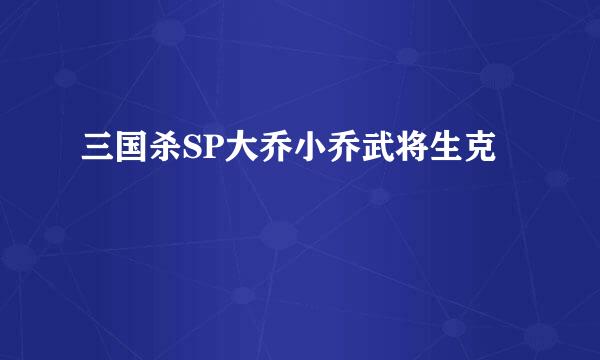 三国杀SP大乔小乔武将生克