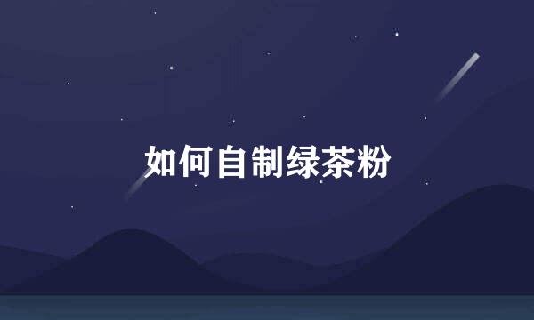 如何自制绿茶粉