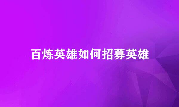 百炼英雄如何招募英雄