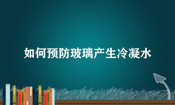 如何预防玻璃产生冷凝水