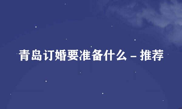 青岛订婚要准备什么－推荐