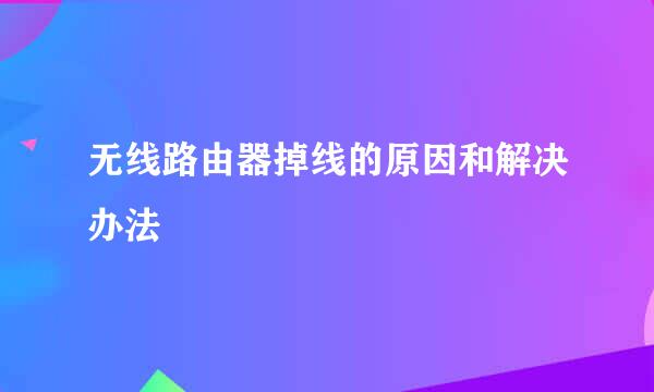 无线路由器掉线的原因和解决办法