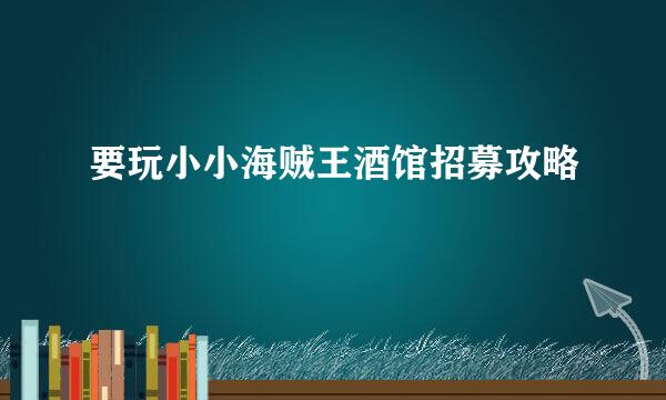 要玩小小海贼王酒馆招募攻略