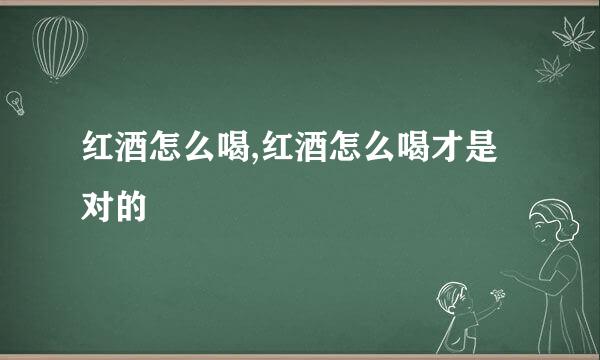 红酒怎么喝,红酒怎么喝才是对的