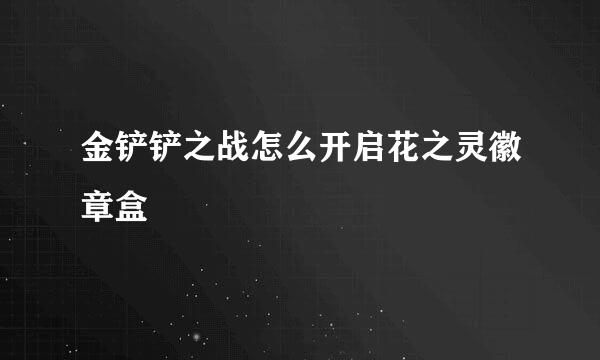 金铲铲之战怎么开启花之灵徽章盒