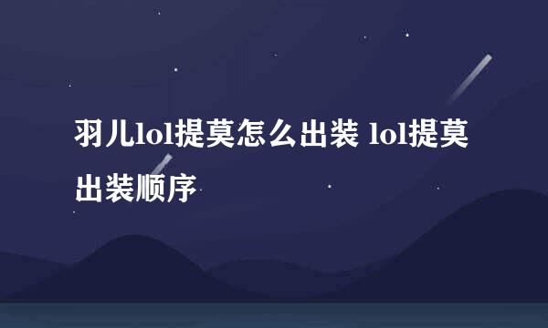 羽儿lol提莫怎么出装 lol提莫出装顺序