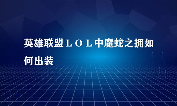 英雄联盟ＬＯＬ中魔蛇之拥如何出装