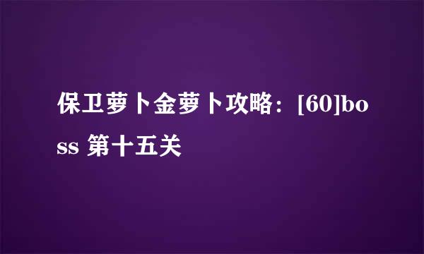 保卫萝卜金萝卜攻略：[60]boss 第十五关
