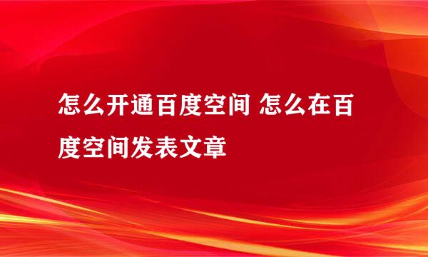 怎么开通百度空间 怎么在百度空间发表文章