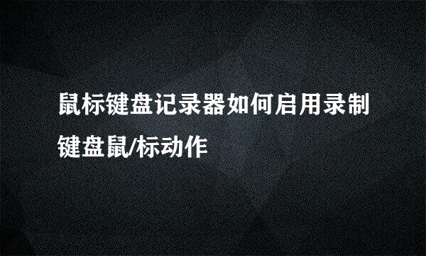 鼠标键盘记录器如何启用录制键盘鼠/标动作