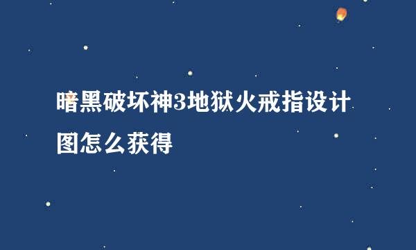 暗黑破坏神3地狱火戒指设计图怎么获得