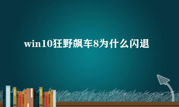 win10狂野飙车8为什么闪退