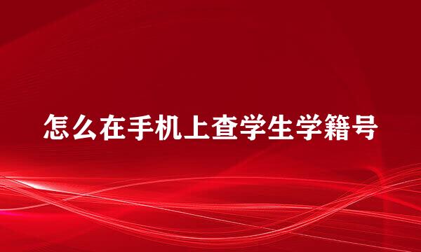 怎么在手机上查学生学籍号